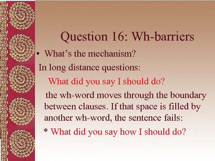 Question 16: Wh-barriers • What’s the mechanism? In long distance questions: What did you