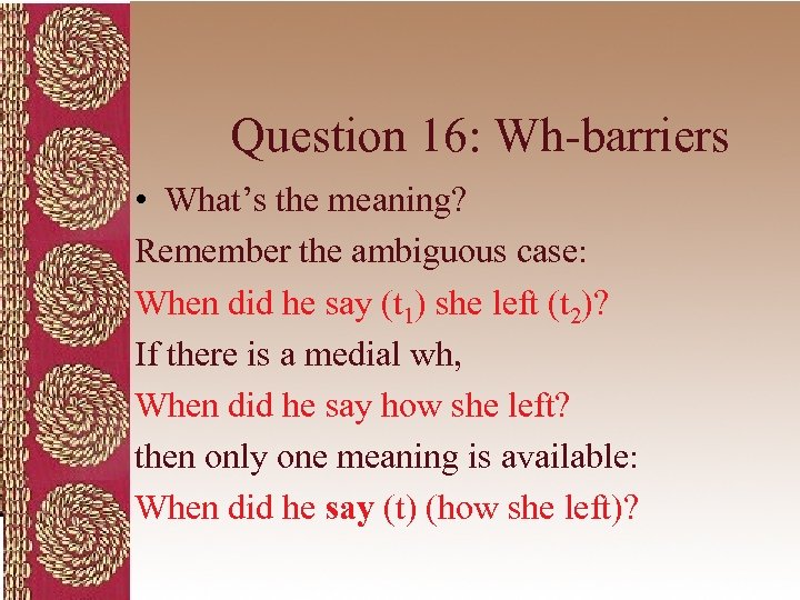 Question 16: Wh-barriers • What’s the meaning? Remember the ambiguous case: When did he