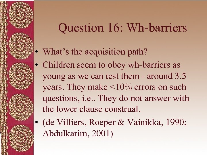 Question 16: Wh-barriers • What’s the acquisition path? • Children seem to obey wh-barriers