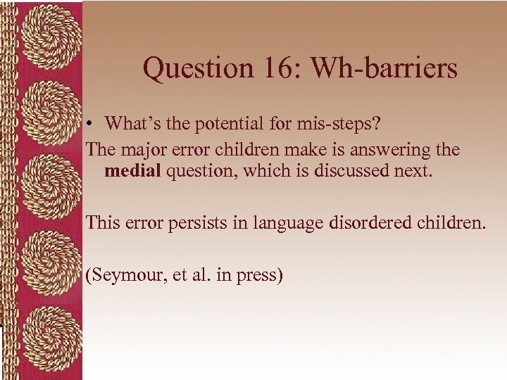 Question 16: Wh-barriers • What’s the potential for mis-steps? The major error children make