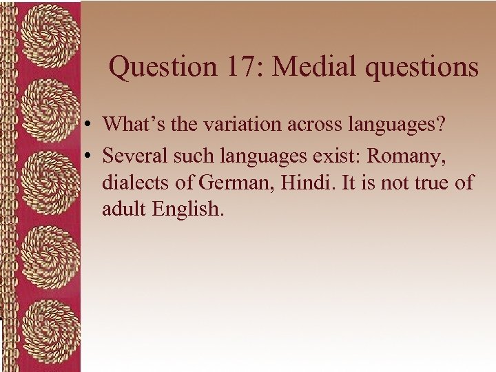 Question 17: Medial questions • What’s the variation across languages? • Several such languages