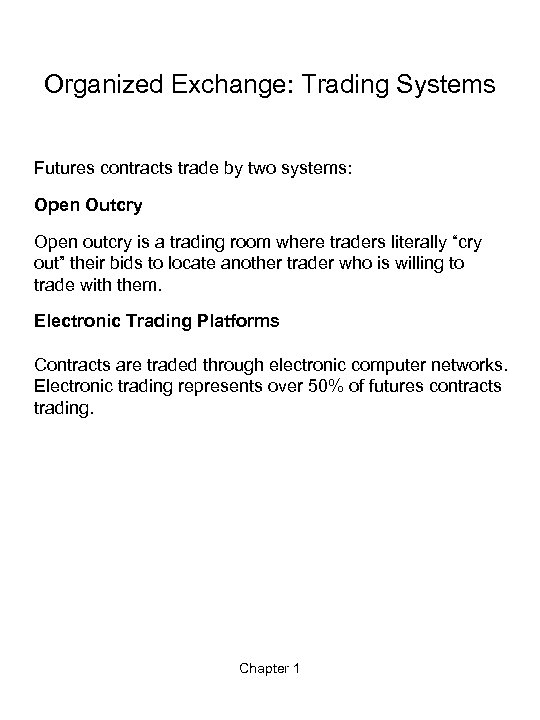 Organized Exchange: Trading Systems Futures contracts trade by two systems: Open Outcry Open outcry