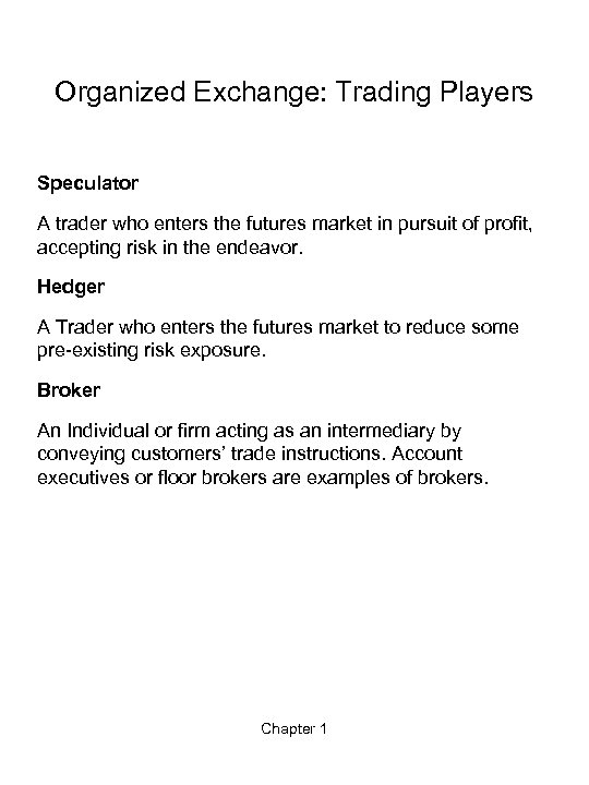 Organized Exchange: Trading Players Speculator A trader who enters the futures market in pursuit