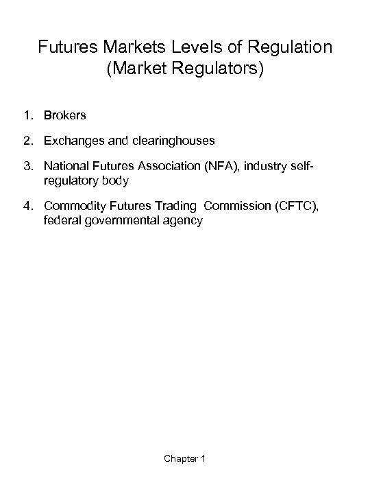 Futures Markets Levels of Regulation (Market Regulators) 1. Brokers 2. Exchanges and clearinghouses 3.