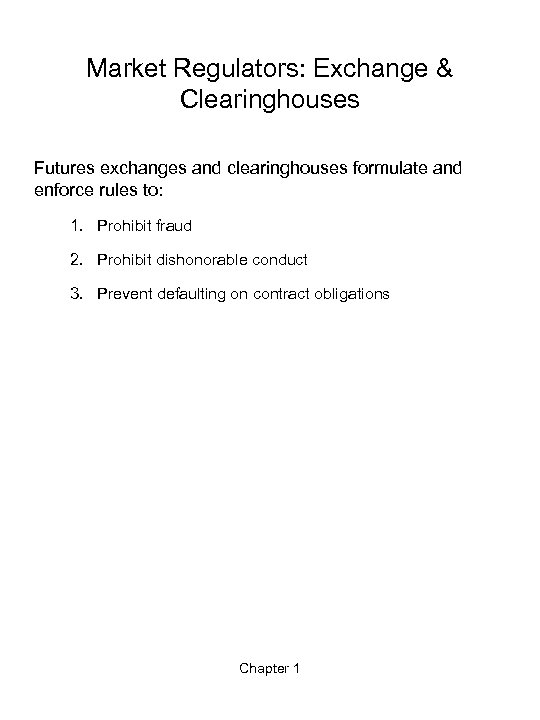 Market Regulators: Exchange & Clearinghouses Futures exchanges and clearinghouses formulate and enforce rules to: