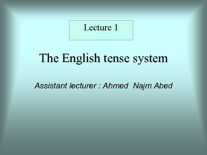 Lecture 1 The English tense system Assistant lecturer : Ahmed Najm Abed 