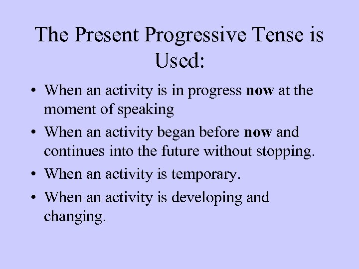 The Present Progressive Tense is Used: • When an activity is in progress now