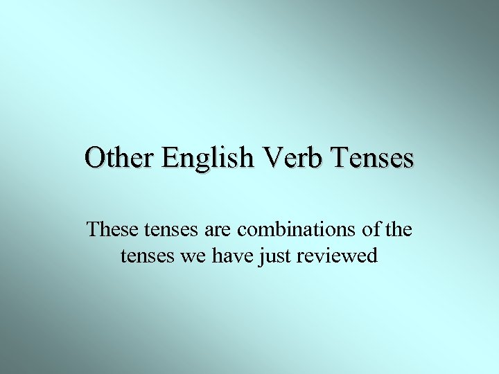 Other English Verb Tenses These tenses are combinations of the tenses we have just