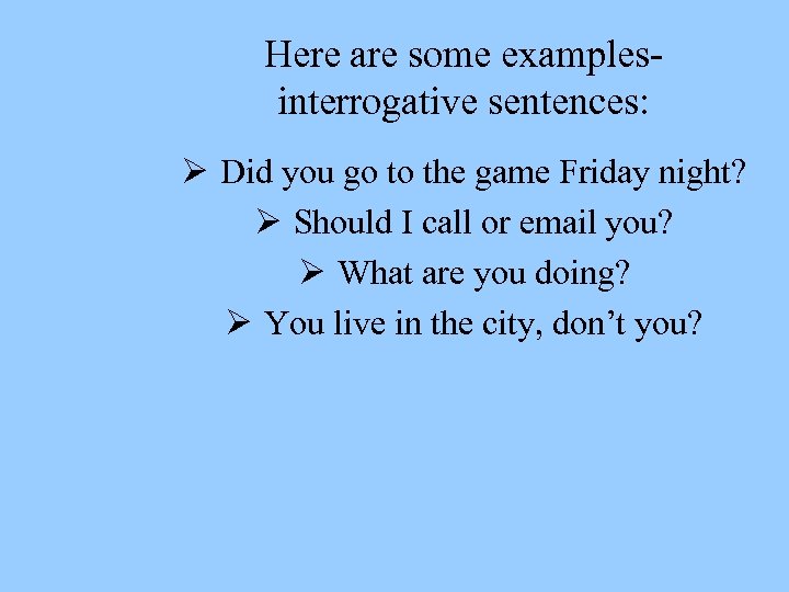 Here are some examples- interrogative sentences: Ø Did you go to the game Friday