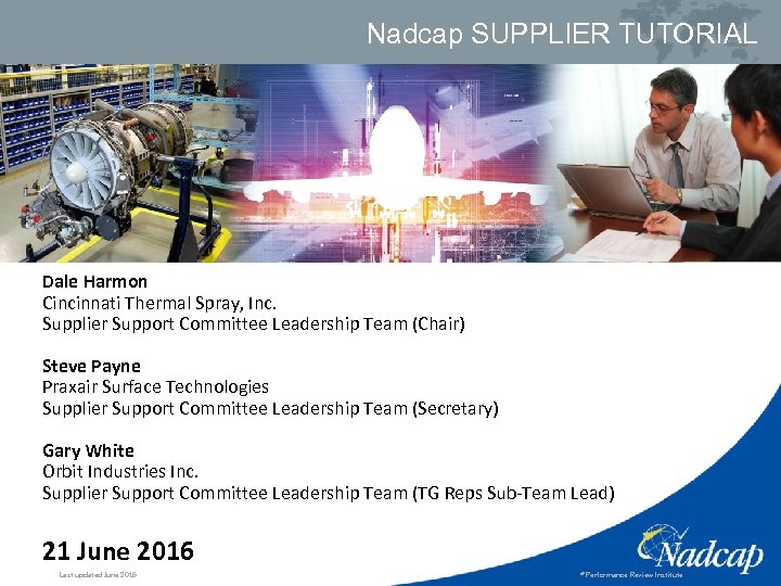 Nadcap SUPPLIER TUTORIAL Dale Harmon Cincinnati Thermal Spray, Inc. Supplier Support Committee Leadership Team