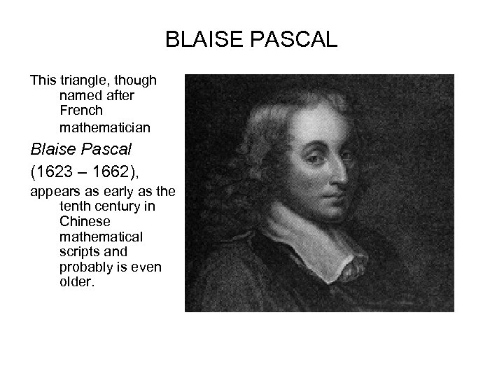 BLAISE PASCAL This triangle, though named after French mathematician Blaise Pascal (1623 – 1662),