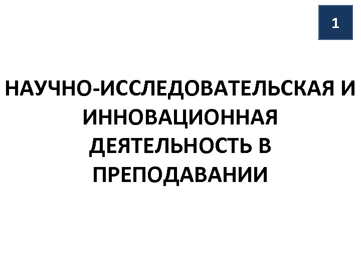 1 НАУЧНО-ИССЛЕДОВАТЕЛЬСКАЯ И ИННОВАЦИОННАЯ ДЕЯТЕЛЬНОСТЬ В ПРЕПОДАВАНИИ 