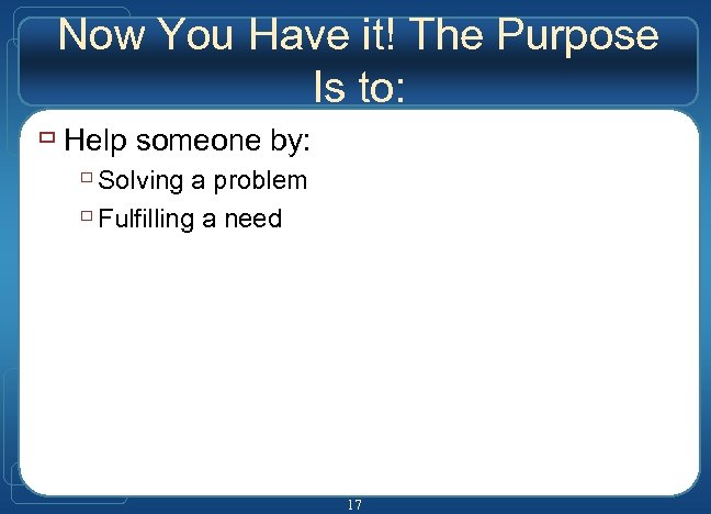 Now You Have it! The Purpose Is to: ù Help someone by: ù Solving