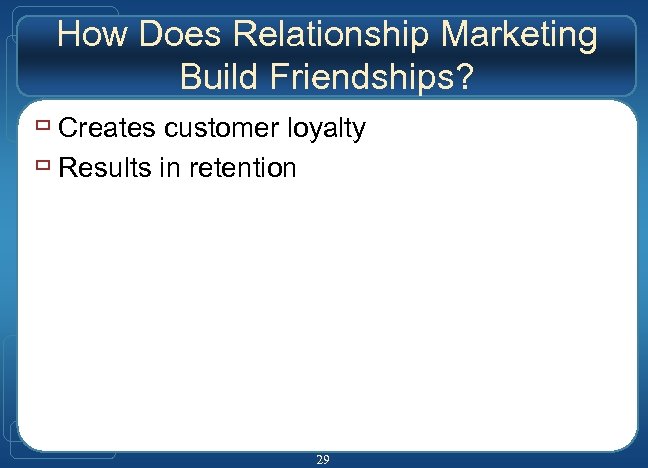 How Does Relationship Marketing Build Friendships? ù Creates customer loyalty ù Results in retention