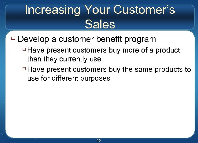 Increasing Your Customer’s Sales ù Develop a customer benefit program ù Have present customers