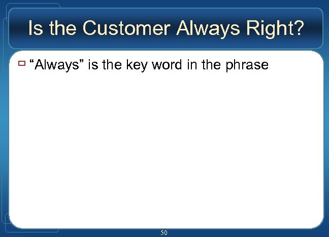 Is the Customer Always Right? ù “Always” is the key word in the phrase