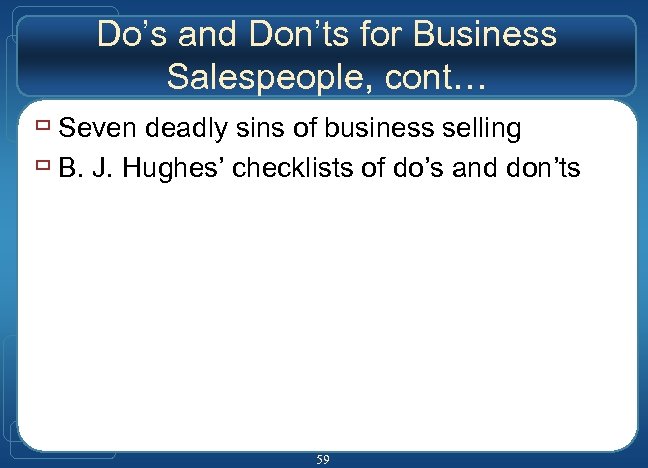 Do’s and Don’ts for Business Salespeople, cont… ù Seven deadly sins of business selling