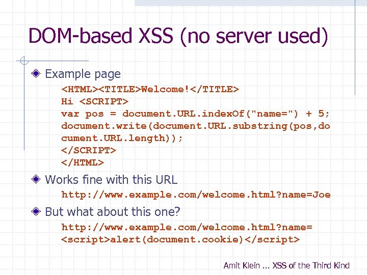 DOM-based XSS (no server used) Example page <HTML><TITLE>Welcome!</TITLE> Hi <SCRIPT> var pos = document.