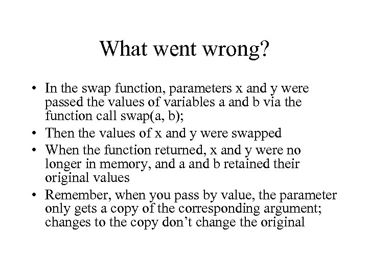 What went wrong? • In the swap function, parameters x and y were passed