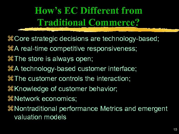 How’s EC Different from Traditional Commerce? z Core strategic decisions are technology-based; z A