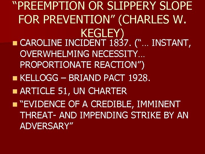 “PREEMPTION OR SLIPPERY SLOPE FOR PREVENTION” (CHARLES W. KEGLEY) n CAROLINE INCIDENT 1837. (“…
