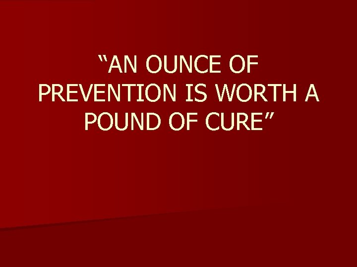 “AN OUNCE OF PREVENTION IS WORTH A POUND OF CURE” 