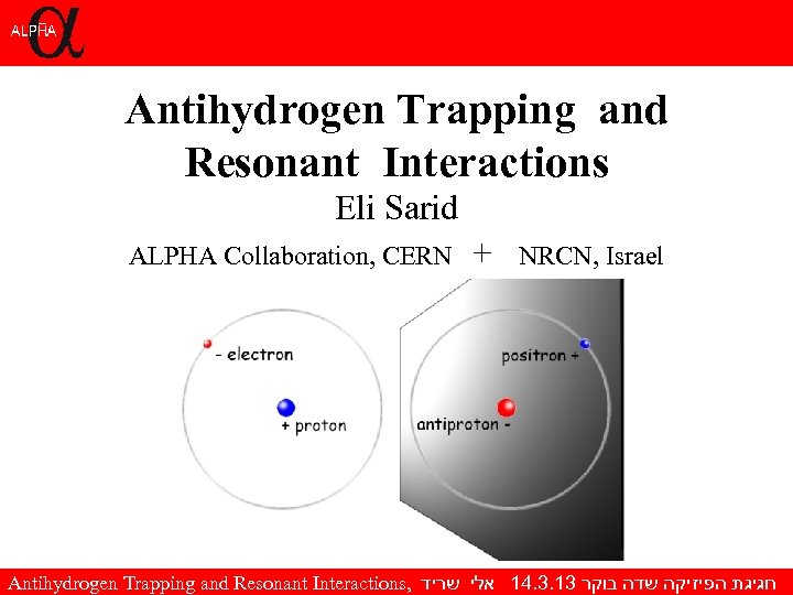 Antihydrogen Trapping and Resonant Interactions Eli Sarid ALPHA Collaboration, CERN + NRCN, Israel Antihydrogen