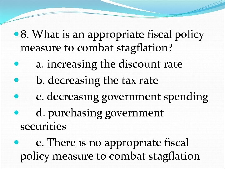  8. What is an appropriate fiscal policy measure to combat stagflation? a. increasing