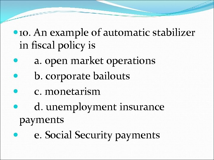  10. An example of automatic stabilizer in fiscal policy is a. open market