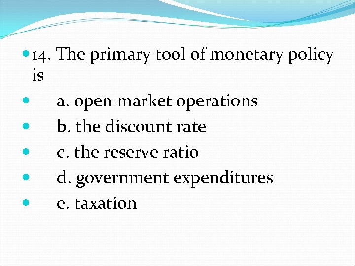  14. The primary tool of monetary policy is a. open market operations b.