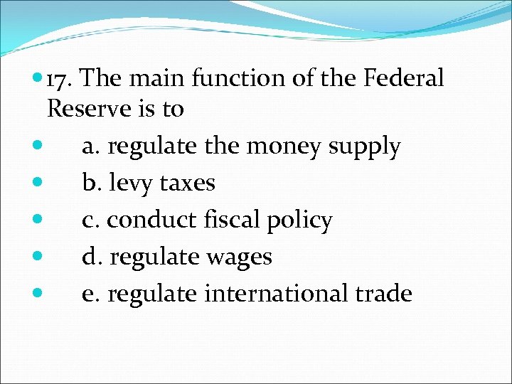  17. The main function of the Federal Reserve is to a. regulate the