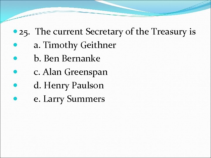  25. The current Secretary of the Treasury is a. Timothy Geithner b. Ben