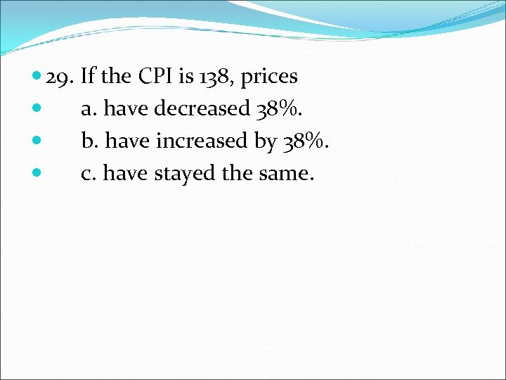  29. If the CPI is 138, prices a. have decreased 38%. b. have