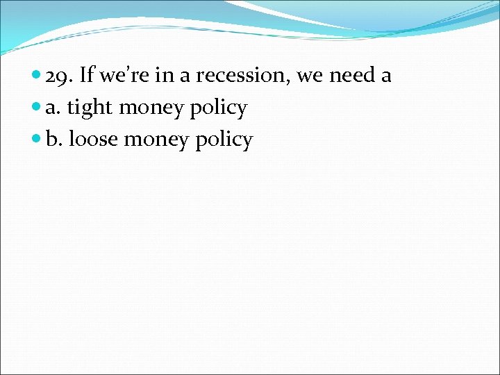  29. If we’re in a recession, we need a a. tight money policy