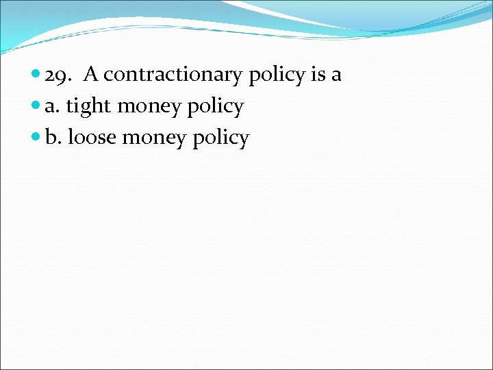  29. A contractionary policy is a a. tight money policy b. loose money