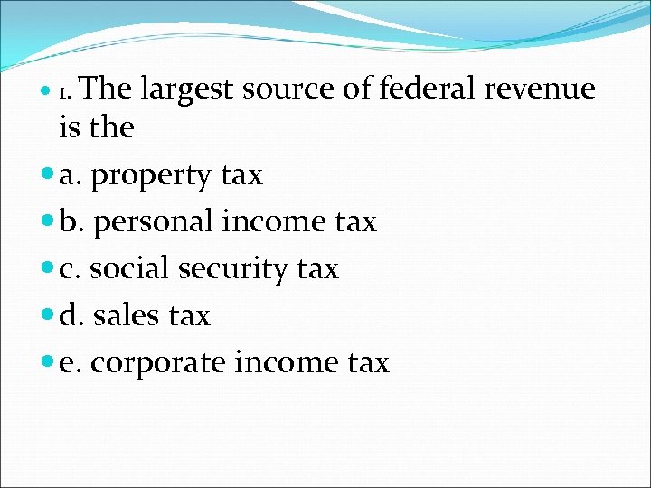  1. The largest source of federal revenue is the a. property tax b.