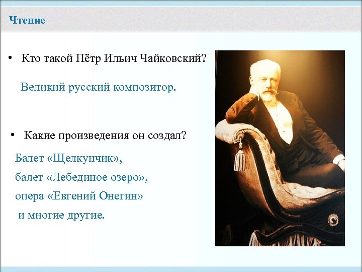 Чтение • Кто такой Пётр Ильич Чайковский? Великий русский композитор. • Какие произведения он