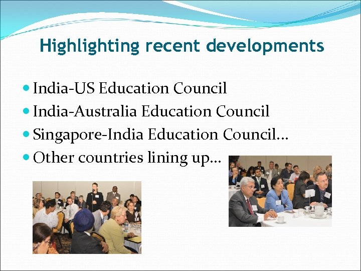 Highlighting recent developments India-US Education Council India-Australia Education Council Singapore-India Education Council. . .