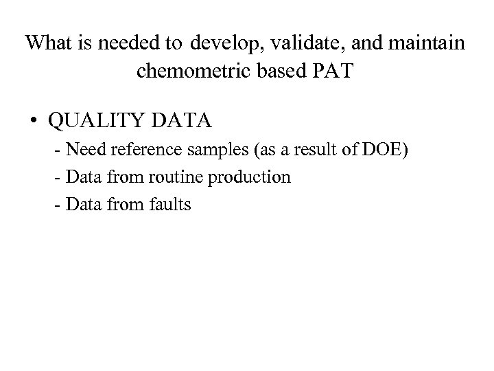 What is needed to develop, validate, and maintain chemometric based PAT • QUALITY DATA