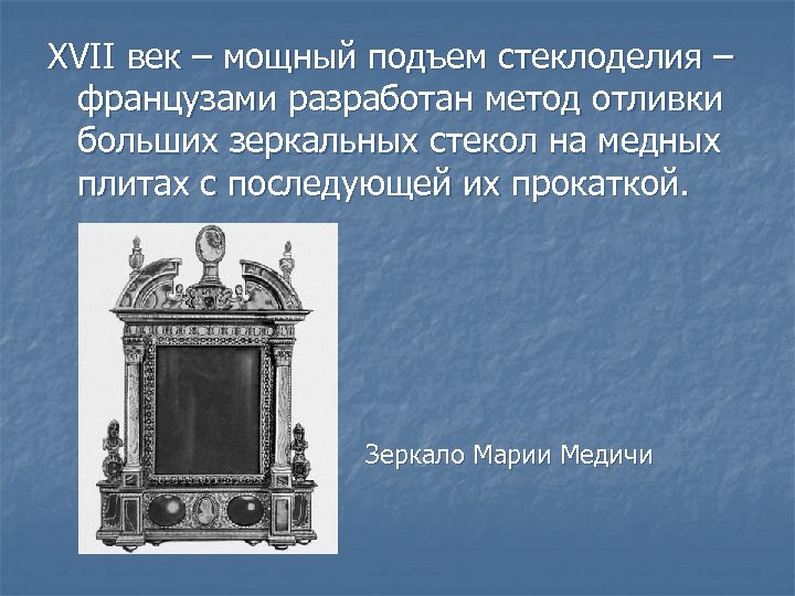 XVII век – мощный подъем стеклоделия – французами разработан метод отливки больших зеркальных стекол