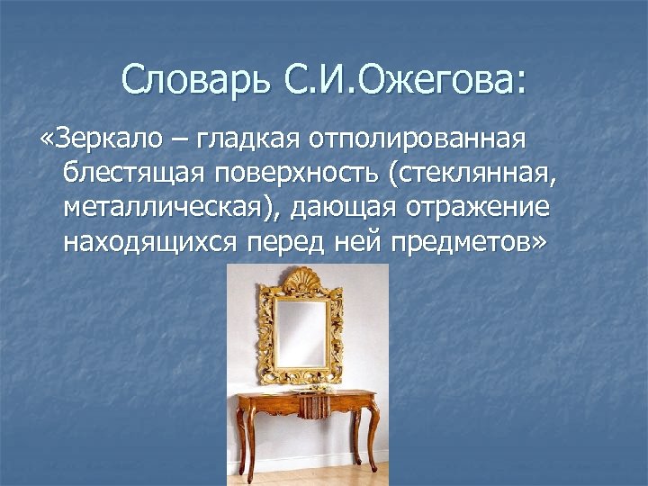 Словарь С. И. Ожегова: «Зеркало – гладкая отполированная блестящая поверхность (стеклянная, металлическая), дающая отражение