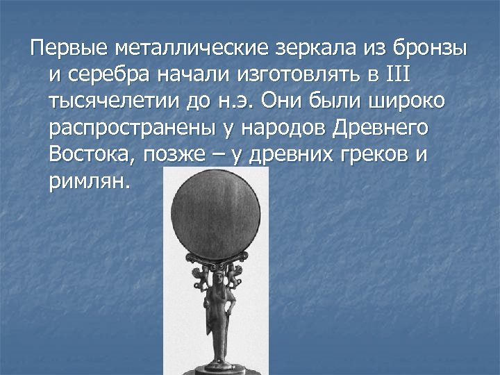 Первые металлические зеркала из бронзы и серебра начали изготовлять в III тысячелетии до н.