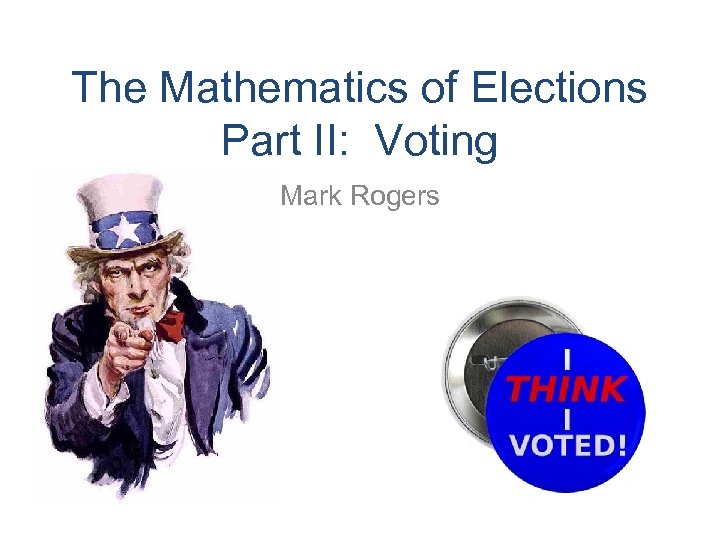 The Mathematics of Elections Part II: Voting Mark Rogers 