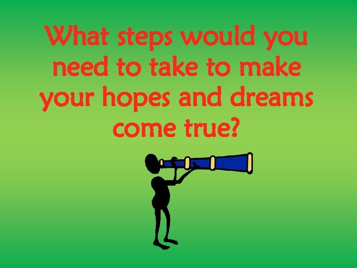 What steps would you need to take to make your hopes and dreams come