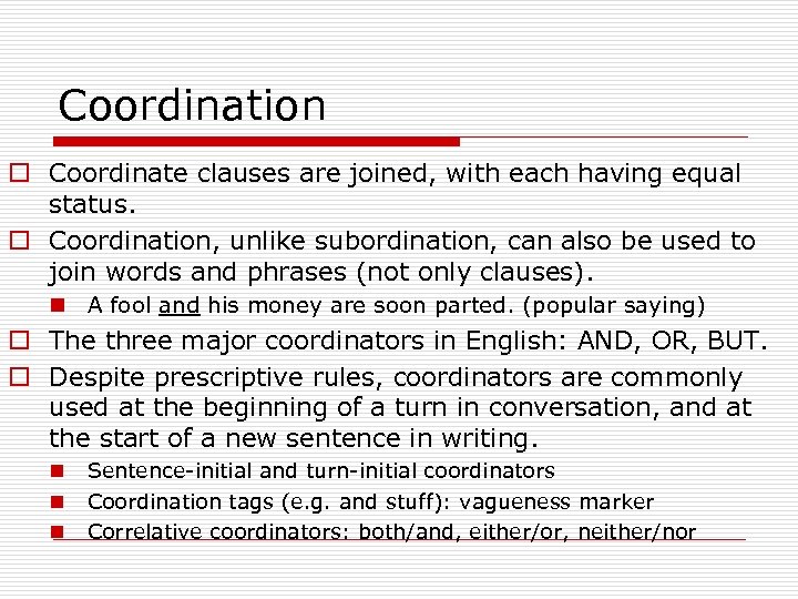 Coordination o Coordinate clauses are joined, with each having equal status. o Coordination, unlike