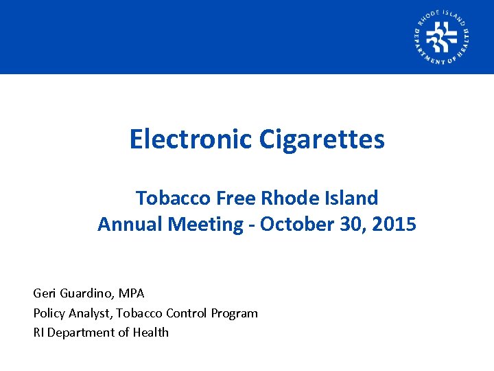 Electronic Cigarettes Tobacco Free Rhode Island Annual Meeting - October 30, 2015 Geri Guardino,