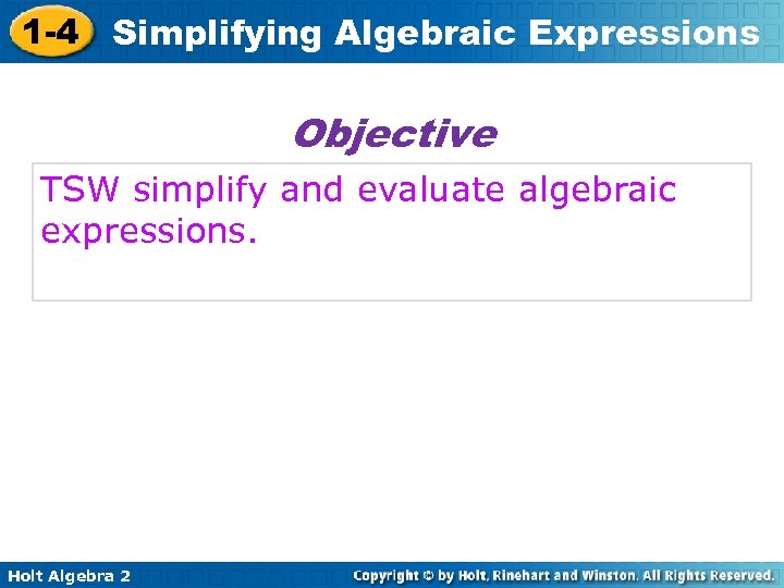 1 -4 Simplifying Algebraic Expressions Objective TSW simplify and evaluate algebraic expressions. Holt Algebra