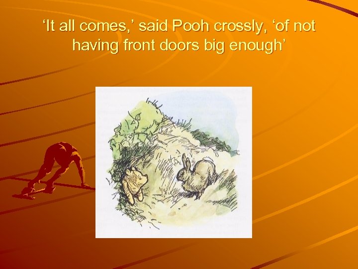 ‘It all comes, ’ said Pooh crossly, ‘of not having front doors big enough’