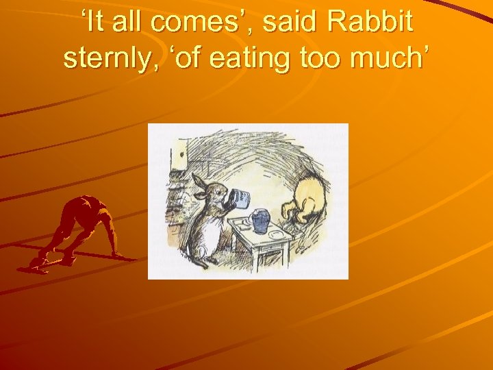‘It all comes’, said Rabbit sternly, ‘of eating too much’ 