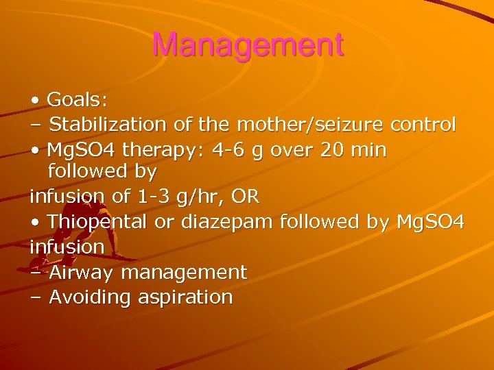 Management • Goals: – Stabilization of the mother/seizure control • Mg. SO 4 therapy: